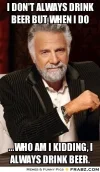 frabz-I-dont-always-drink-beer-but-when-I-do-who-am-I-kidding-I-always-ebc0bd.webp